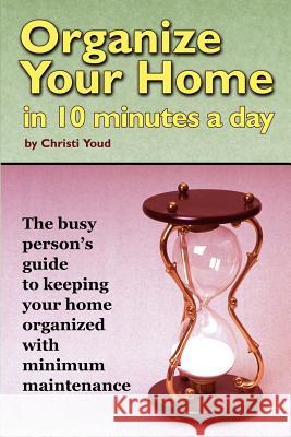 Organize Your Home in 10 Minutes a Day Christi Youd 9780615151274 Organize Enterprise Christi Youd