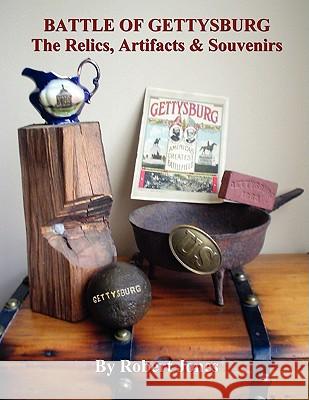 Battle of Gettysburg - The Relics, Artifacts & Souvenirs Robert Jones 9780615201504 Robert Jones