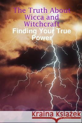 The Truth About Wicca and Witchcraft Finding Your True Power James Aten 9780615209456 ATEN PUBLISHING