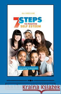 7 Steps To Positive Self Esteem: All I Need Is Me Phillips, Anthony 9780615265988