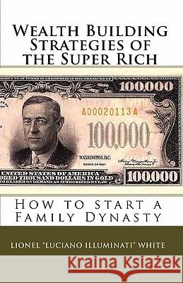 Wealth Building Strategies of the Super Rich: How to start a Family Dynasty White, Lionel 