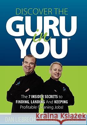 Discover the Guru in You: The 7 Insider Secrets to Finding, Landing and Keeping Profitable Cleaning Jobs! Dan Liebrecht Tony Dietsch 9780615342061 Celebrity Press