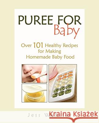 Puree for Baby: Over 101 Healthy Recipes for Making Homemade Baby Food Jess Webster 9780615355887 Five Branch Publishing House