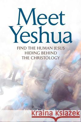 Meet Yeshua: Find the Human Jesus Hiding Behind the Christology John I. Shonle 9780615369402 Many Paths Publishing