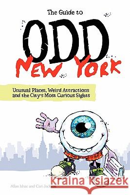 The Guide to Odd New York: Unusual Places, Weird Attractions and the City's Most Curious Sights Allan Ishac Cari Jackson 9780615372532 Allan Ishac LLC