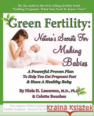 Green Fertility: Nature's Secrets For Making Babies: A Powerful Proven Plan To Help You Get Pregnant Fast & Have Healthier Babies! Bouchez, Colette 9780615393513