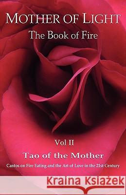 Mother of Light: The Book of Fire Vol 2: Tao of the Mother: Cantos on Fire Eating and the Art of Love in the 21st Century Junipur 9780615422190 Mother of Light Publications
