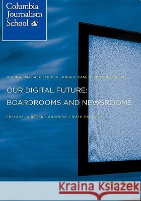 Our Digital Future: Boardrooms and Newsrooms Lundberg, Kirsten O. 9780615427324 Knight Case Studies Initiative