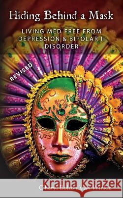 Hiding Behind A Mask: Living Med Free From Depression & Bipolar II Disorder Van Winkle, Cheryl Bolton 9780615436982 Cheryl Bolton Vanwinkle