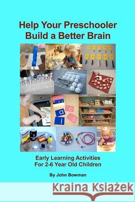 Help Your Preschooler Build a Better Brain: Early Learning Activities for 2-6 Year Old Children John Bowman 9780615455532 Montessori at Home!