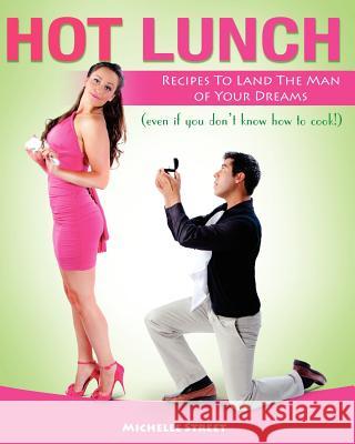 Hot Lunch: Recipes to Land the Man of Your Dreams (even if you don't know how to cook!) Street, Michelle 9780615471013
