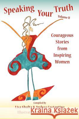 Speaking Your Truth: Courageous Stories from Inspiring Women Lisa Shultz Janice Earhart Andrea Constantine 9780615503790 Self-Publishing Experts, LLC