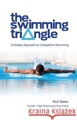The Swimming Triangle: A Holistic Approach to Competitive Swimming Nick Baker 9780615508139 Positive Swimming