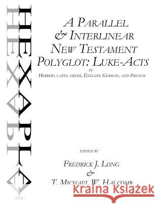 A Parallel & Interlinear New Testament Polyglot: Luke-Acts in Hebrew, Latin, Greek, English, German, and French T. Michael W. Halcomb Fredrick J. Long 9780615537894 Glossa House