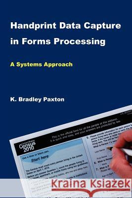 Handprint Data Capture in Forms Processing: A Systems Approach Kenneth Bradley Paxton K. Bradley Paxton 9780615545271 Kbpaxton, Inc.