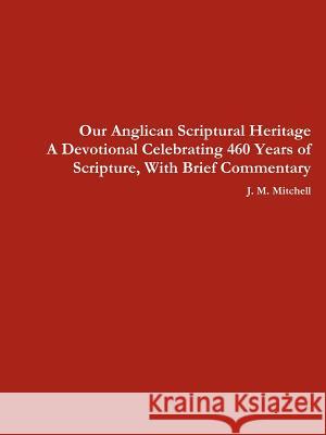 Our Anglican Scriptural Heritage A Devotional Celebrating 460 Years of Scripture, With Brief Commentary J M Mitchell 9780615570198 Feather Press