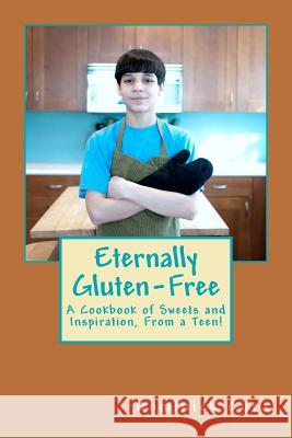 Eternally Gluten-Free: A Cookbook of Sweets and Inspiration, From a Teen! Cura, Dominick Daniel 9780615570549 Createspace