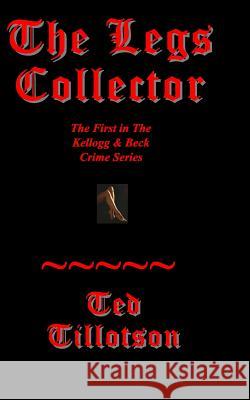 The Legs Collector: A Kellogg & Beck Novel Ted Tillotson 9780615582443