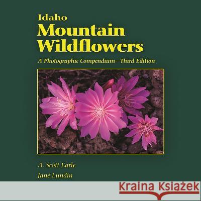 Idaho Mountain Wildflowers: A Photographic Compendium A. Scott Earle Jane Lundin 9780615588544 Larkspur Books