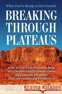 Breaking Through Plateaus: How to Get Your Business Back on a Double-Digit Growth Curve By Creating a Culture That Automatically Produces It Johnson, Bruce D. 9780615614038 Wired to Grow