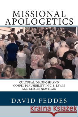 Missional Apologetics: Cultural Diagnosis and Gospel Plausibility in C. S. Lewis and Lesslie Newbigin David Feddes 9780615621562