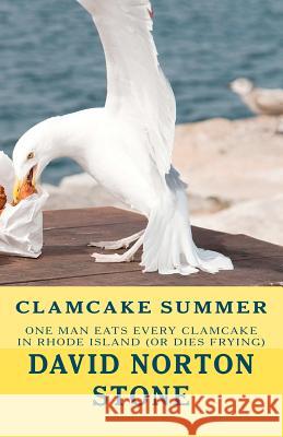 Clamcake Summer: One Man Eats Every Clamcake In Rhode Island (Or Dies Frying) Stone, David Norton 9780615627038 Fry Pots Publishing