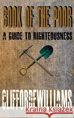 Book of the Poor: A Guide to Righteousness MR Clifford E. Williams 9780615627441