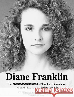 Diane Franklin: The Excellent Adventures of the Last American, French-Exchange Babe of the 80s Diane Franklin Michael Picarella Savage Steve Holland 9780615641362