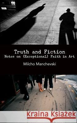 Truth and Fiction: Notes on (Exceptional) Faith in Art Milcho Manchevski Adrian Martin 9780615647104 Punctum Books