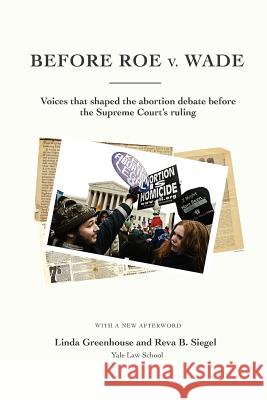Before Roe V. Wade: Voices That Shaped the Abortion Debate Before the Supreme Court's Ruling Linda Greenhouse Reva B. Siegel 9780615648217 Yale Law Library