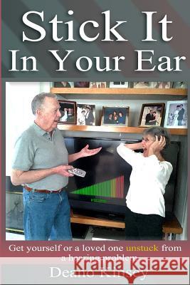 Stick it in Your Ear: Get yourself or a loved one unstuck from a hearing problem Kinsey, Deano 9780615656953 Deano Kinsey