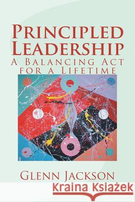 Principled Leadership: A Balancing Act for a Lifetime Jackson, Glenn 9780615678450 Glenn Jackson
