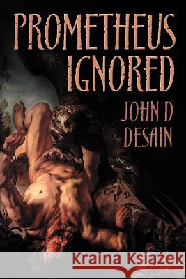 Prometheus Ignored John D. Desain 9780615686080