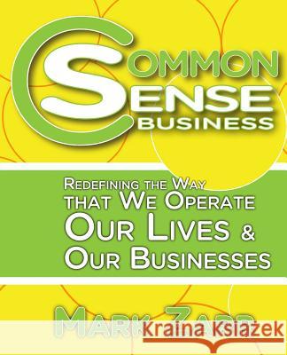 Common Sense Business: Redefining the Way that We Operate Our Lives and Our Businesses Zarr, Mark A. 9780615693477 Common Sense
