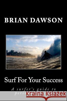 Surf For Your Success: A surfer's guide to personal success. Dawson, Brian 9780615703077 Silvrstrand