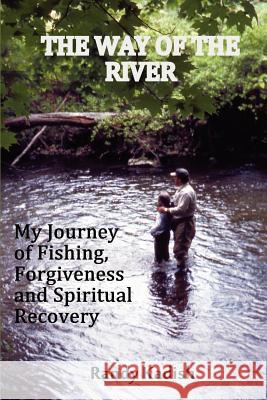 The Way of the River: My Journey of Fishing, Forgiveness and Spiritual Recovery Randy Kadish 9780615706795 Saw Mill River Press