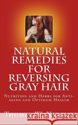 Natural Remedies for Reversing Gray Hair: Nutrition and Herbs for Anti-aging and Optimum Health Xander, Thomas W. 9780615723235 Winter Tempest Books