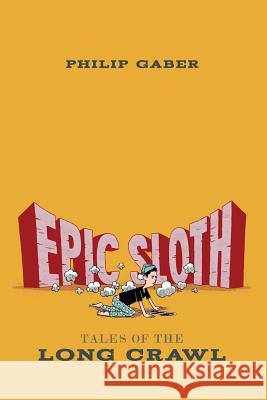 Epic Sloth: Tales of the Long Crawl Philip Gaber 9780615726489 Philip Gaber