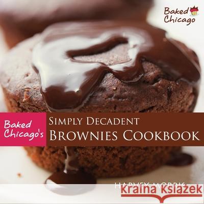 Baked Chicago's Simply Decadent Brownies Cookbook Harvey Morris, Kat Riley, Pamela Smith (Seth Low Professor of History Columbia University in the City of New York) 9780615727424 Baked Chicago