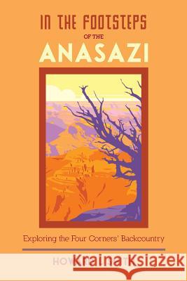 In the Footsteps of the Anasazi: Exploring the Four Corners' Backcountry Howard L. Smith 9780615737638 Howard L. Smith