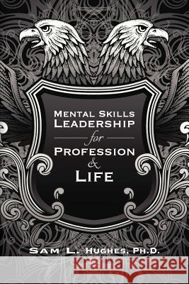 Mental Skills Leadership for Profession and Life Sam L. Hughe 9780615784540 Sam L. Hughes
