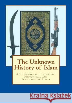 The Unknown History of Islam: A Theological, Linguistic, Historical, and Sociological Study Dr Sami Benjamin 9780615806921 Samir Amin Abdel Latif