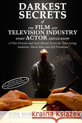 Darkest Secrets of the Film and Television Industry Every Actor Should Know: A Film Director and Actor Reveals Secrets for Your Acting, Auditions, Mov Tom Marcoux 9780615809342