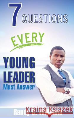 7 Questions Every Young Leader Must Answer Randy D. Williams 9780615810577 Ovation Publishing