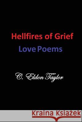 Hellfires of Grief: Love Poems C. Eldon Taylor 9780615814667 Createspace
