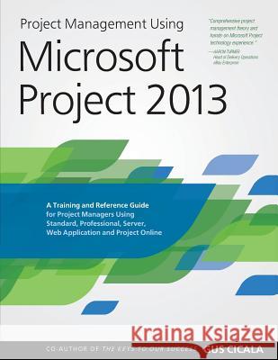 Project Management Using Microsoft Project 2013: A Training and Reference Guide for Project Managers Using Standard, Professional, Server, Web Applica Gus Cicala 9780615821887 Project Assistants Publishing