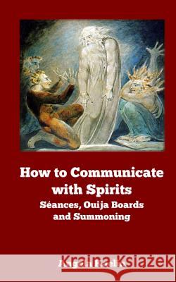 How to Communicate with Spirits: Seances, Ouija Boards and Summoning Angela Kaelin 9780615823836 Winter Tempest Books