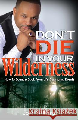 Don't Die In Your Wilderness: How To Bounce Back From Life Changing Events Williams, John 9780615845159