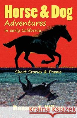 Horse & Dog Adventures in Early California: Short Stories & Poems Ransom Wilcox Karl Beckstrand 9780615856162 Premio Publishing & Gozo Books, LLC