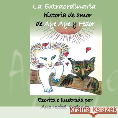 La Extraordinaria Historia de Amor de Aye Aye y Fedor Ordonez, Ana Isabel 9780615858982 Ruby Flower Publishing